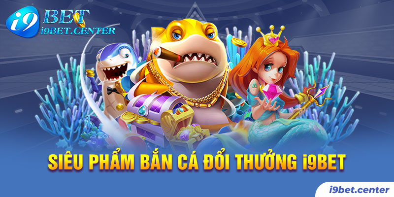 Siêu phẩm bắn cá trực tuyến chỉ có tại nhà cái i9bet