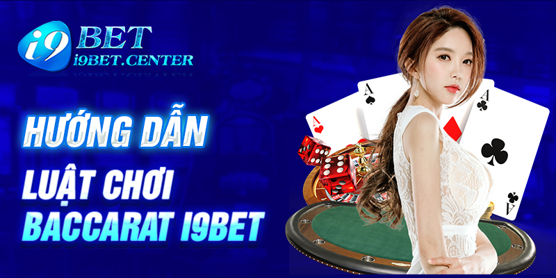 Hướng dẫn cách chơi Baccarat tại I9BET chi tiết cho tân binh