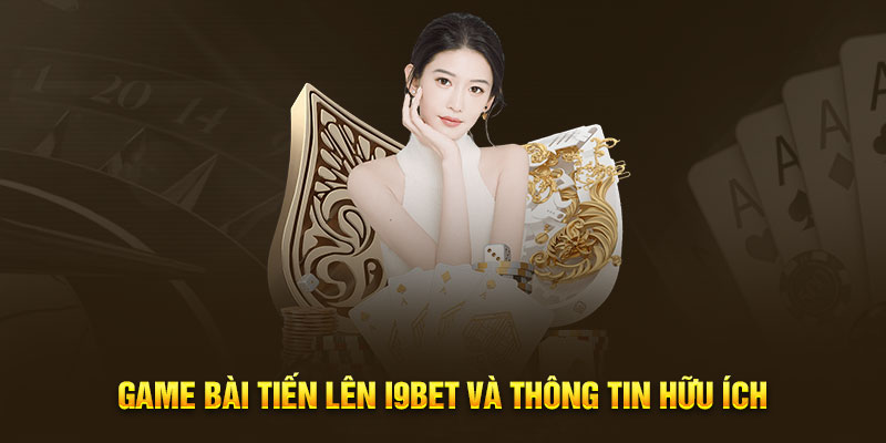 Game bài tiến lên I9BET và thông tin hữu ích