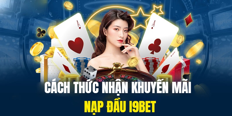 Hình thức nhận khuyến mãi nạp đầu I9BET cho tân thủ