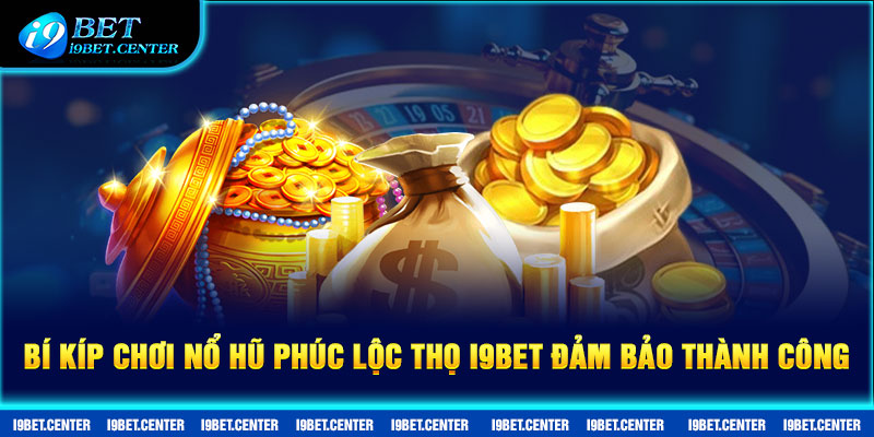 Bí kíp chơi Nổ Hũ Phúc Lộc Thọ I9BET đảm bảo thành công.