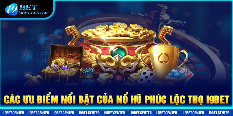 Các ưu điểm nổi bật của Nổ Hũ Phúc Lộc Thọ I9BET.