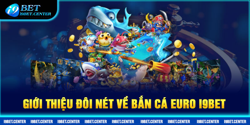 Giới thiệu đôi nét về Bắn cá Euro I9BET 