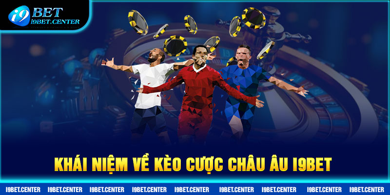 Khái niệm về kèo cược Châu Âu i9bet