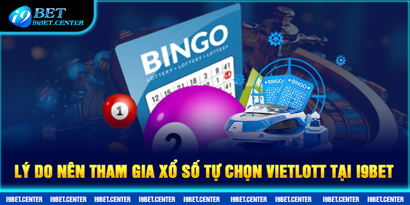 Lý do nên tham gia xổ số tự chọn Vietlott tại I9BET