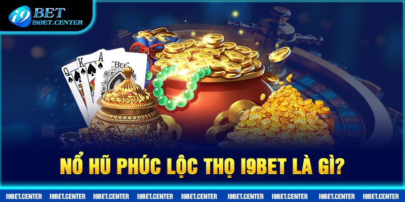  Nổ Hũ Phúc Lộc Thọ I9BET là gì? Nổ Hũ Phúc Lộc Thọ I9BET là gì?