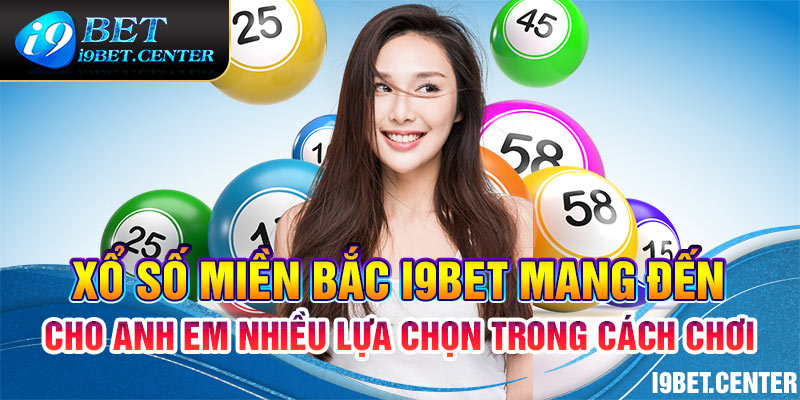 Xổ số miền Bắc I9bet mang đến cho anh em nhiều lựa chọn trong cách chơi